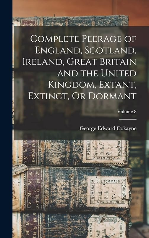 Complete Peerage of England, Scotland, Ireland, Great Britain and the United Kingdom, Extant, Extinct, Or Dormant; Volume 8 by George Edward Cokayne