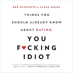 Things You Should Already Know About Dating, You F--king Idiot by Ben Schwartz
