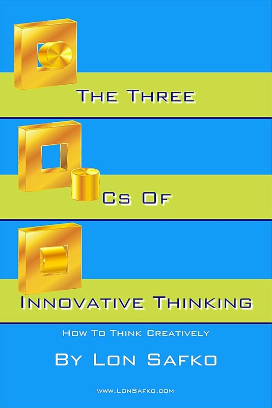 The Three Cs Of Innovative Thinking: How To Think Creatively by Lon Safko
