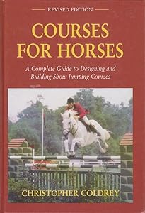 Courses for Horses: A Complete Guide to Designing and Building Show Jumping Courses by Christopher Coldrey