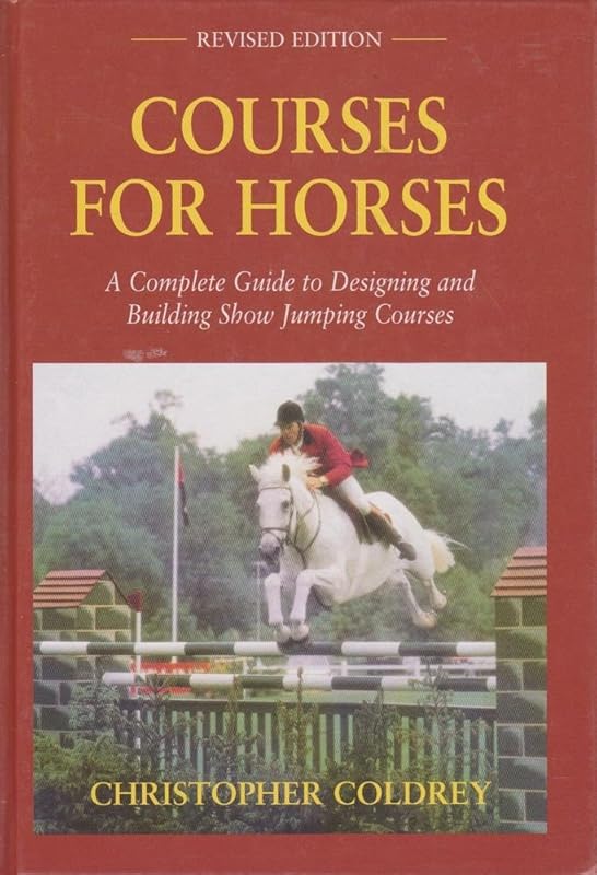 Courses for Horses: A Complete Guide to Designing and Building Show Jumping Courses by Christopher Coldrey