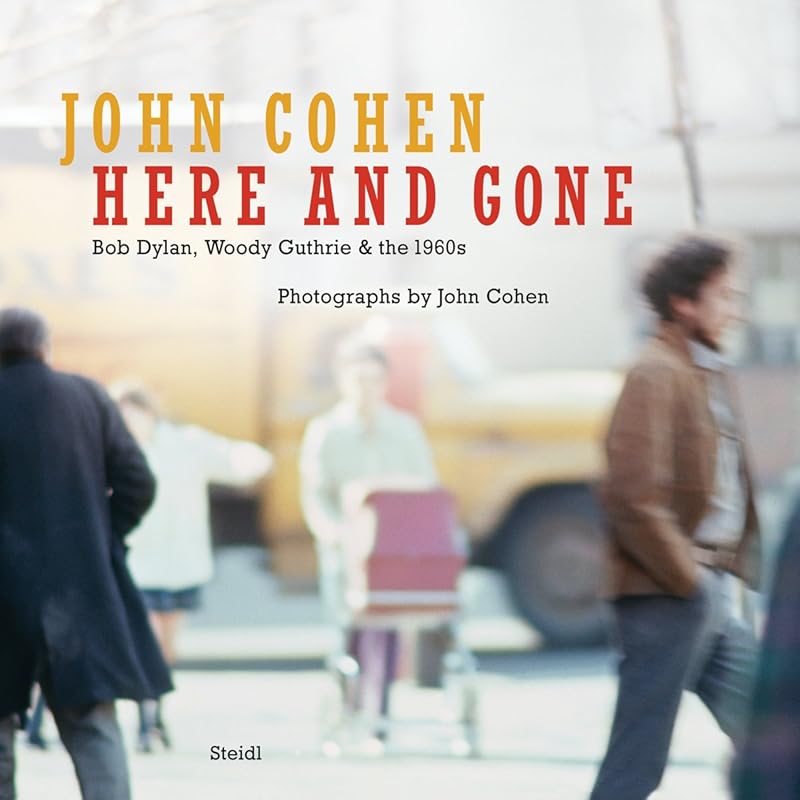John Cohen: Here and Gone, Bob Dylan, Woody Guthrie & the 1960s by John Cohen