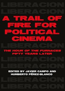 A Trail of Fire for Political Cinema: The Hour of the Furnaces Fifty Years Later by Javier Campo