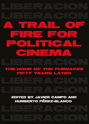 A Trail of Fire for Political Cinema: The Hour of the Furnaces Fifty Years Later