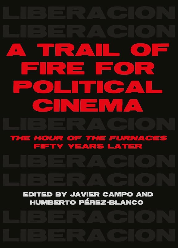 A Trail of Fire for Political Cinema: The Hour of the Furnaces Fifty Years Later by Javier Campo