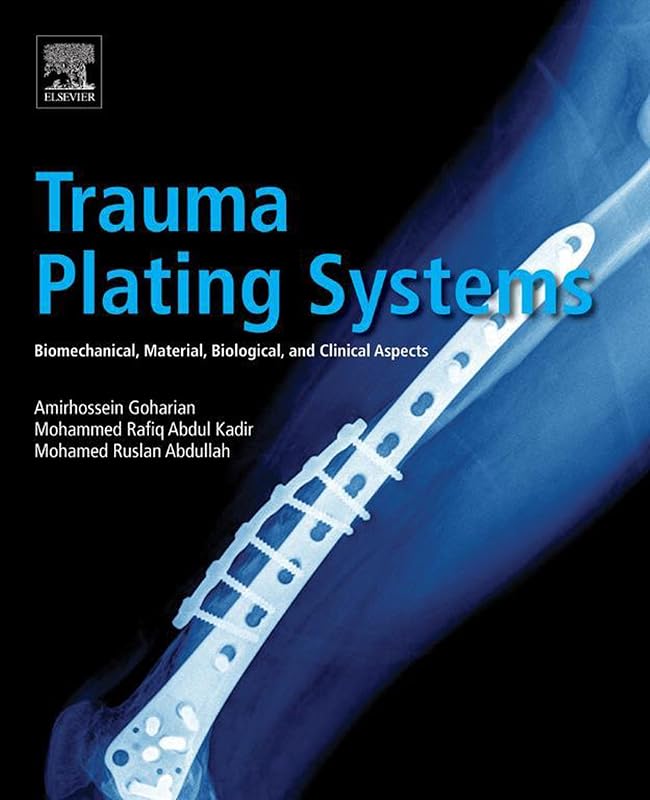 Trauma Plating Systems: Biomechanical, Material, Biological, and Clinical Aspects by Amirhossein Goharian