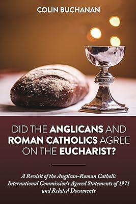 Did the Anglicans and Roman Catholics Agree on the Eucharist?: A Revisit of the Anglican-Roman Catholic International Commission’s Agreed Statements of 1971 and Related Documents