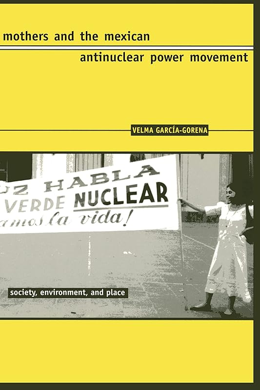 Mothers and the Mexican Antinuclear Power Movement (Society, Environment, and Place) by Velma García-Gorena
