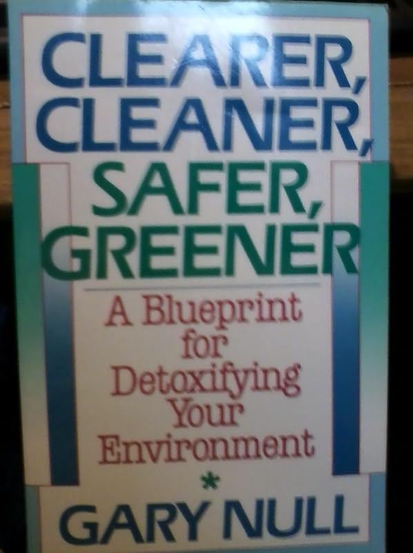 Clearer, Cleaner, Safer, Greener: A Blueprint for Detoxifying Your Environment by Gary Null Ph.D.