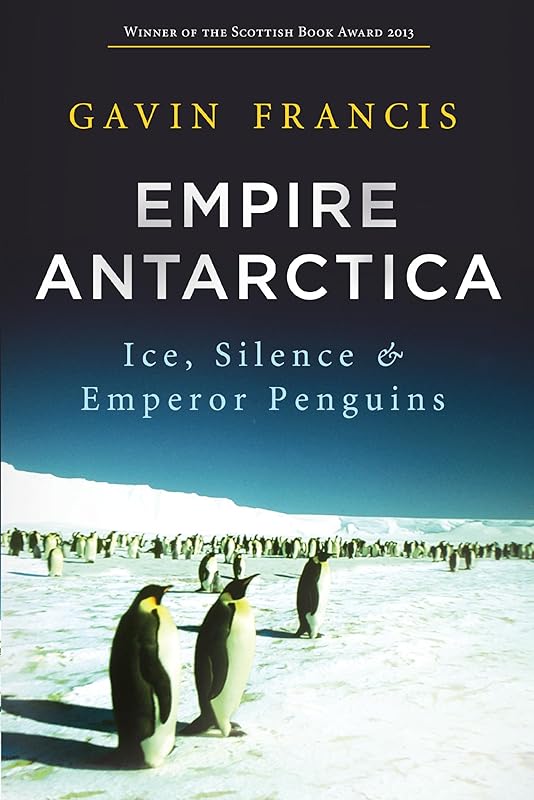 Empire Antarctica: Ice, Silence and Emperor Penguins by Gavin Francis