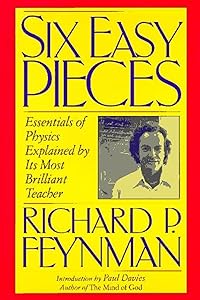 Six Easy Pieces: Essentials of Physics Explained by Its Most Brilliant Teacher by Richard P. Feynman