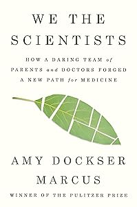 We the Scientists: How a Daring Team of Parents and Doctors Forged a New Path for Medicine by Amy Dockser Marcus