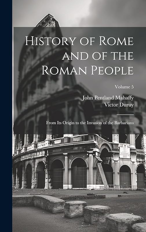 History of Rome and of the Roman People: From Its Origin to the Invasion of the Barbarians; Volume 5 by John Pentland Mahaffy
