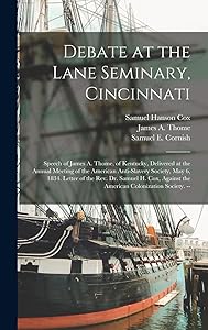 Debate at the Lane Seminary, Cincinnati: Speech of James A. Thome, of Kentucky, Delivered at the Annual Meeting of the American Anti-Slavery Society, ... Against the American Colonization Society. -- by Samuel E Cornish
