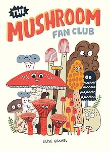 The Mushroom Fan Club by Elise Gravel