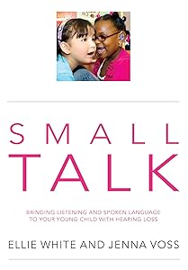 SMALL TALK: Bringing listening and spoken language to your young child with hearing loss by Ellie White