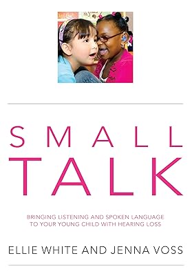 SMALL TALK: Bringing listening and spoken language to your young child with hearing loss