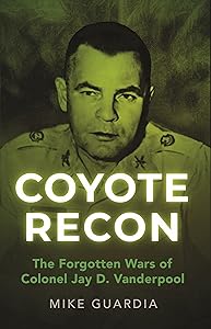 Coyote Recon: The Forgotten Wars of Colonel Jay D. Vanderpool by Mike Guardia