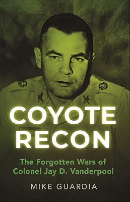 Coyote Recon: The Forgotten Wars of Colonel Jay D. Vanderpool