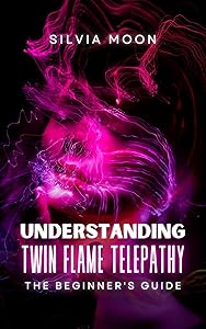 Understanding Twin Flame Telepathy: A BEGINNER'S GUIDE TO TWIN-FLAME SPIRITUALITY (Spiritual Guides For A Non-Spiritual Twin Flame)