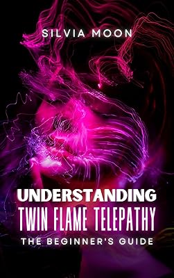 Understanding Twin Flame Telepathy: A BEGINNER'S GUIDE TO TWIN-FLAME SPIRITUALITY (Spiritual Guides For A Non-Spiritual Twin Flame)
