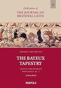 The Bayeux Tapestry. Bayeux, Mediatheque Municipale: Ms. 1: A Sourcebook (Publications of the Journal of Medieval Latin)