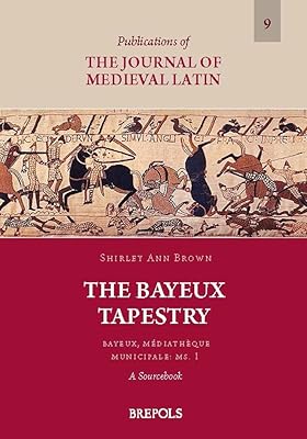 The Bayeux Tapestry. Bayeux, Mediatheque Municipale: Ms. 1: A Sourcebook (Publications of the Journal of Medieval Latin)