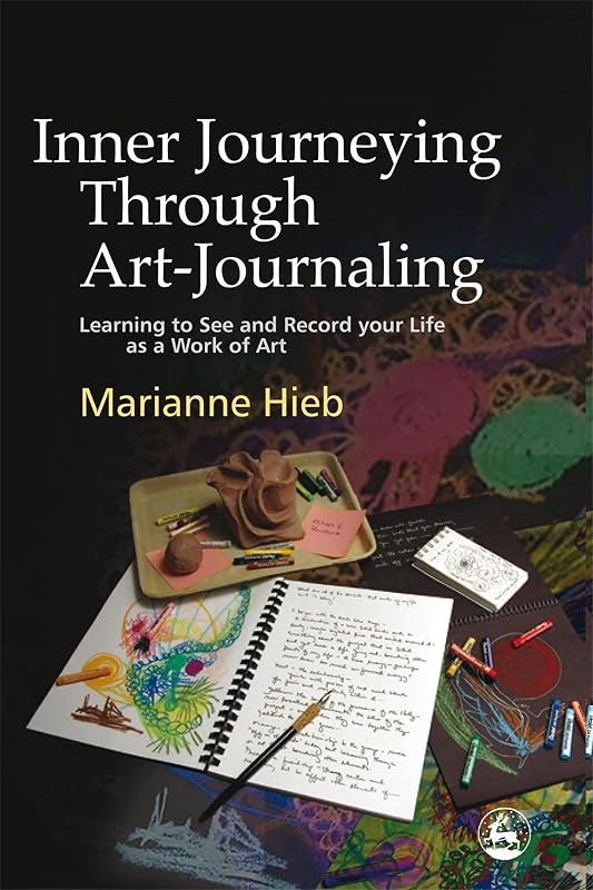 Inner Journeying Through Art-Journaling: Learning to See and Record your Life as a Work of Art by Marianne Hieb