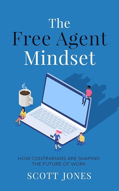 The Free Agent Mindset: How Contrarians are Shaping the Future of Work by Scott Jones