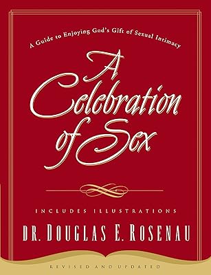 A Celebration Of Sex: A Guide to Enjoying God's Gift of Sexual Intimacy