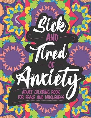 Sick and Tired of Anxiety: Adult Coloring Book For Peace and Wholeness