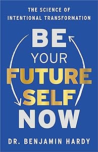 Be Your Future Self Now: The Science of Intentional Transformation by Dr. Benjamin Hardy