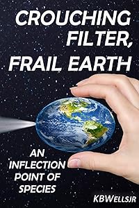Crouching Filter, Frail Earth: An Inflection Point of Species by K B Wells Jr