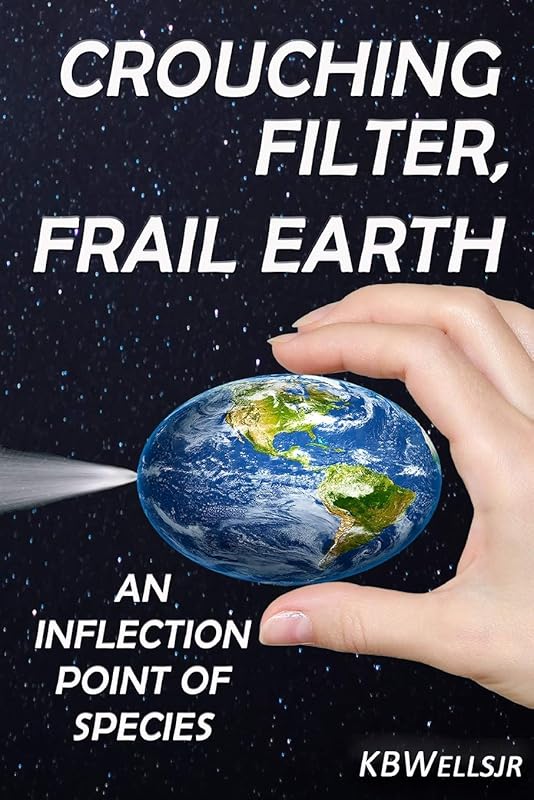 Crouching Filter, Frail Earth: An Inflection Point of Species by K B Wells Jr
