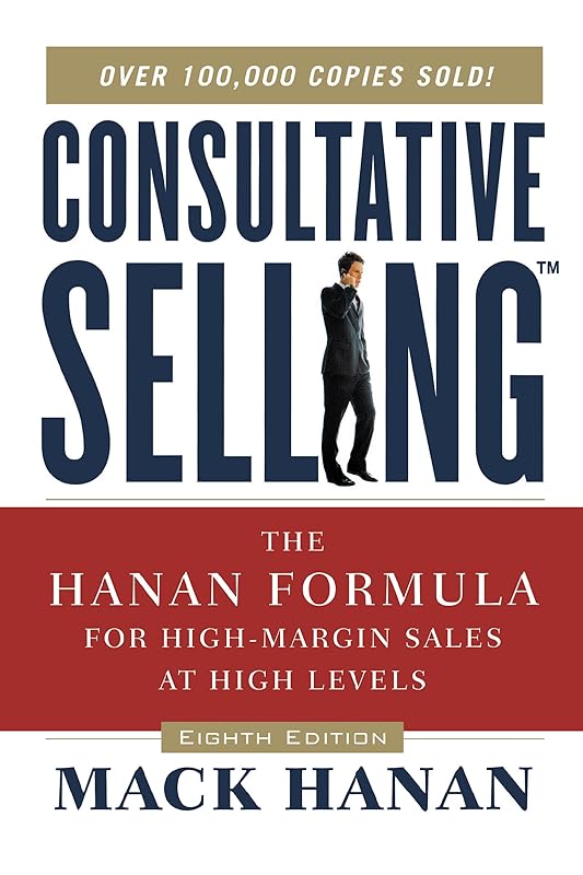 Consultative Selling: The Hanan Formula for High-Margin Sales at High Levels by Mack Hanan