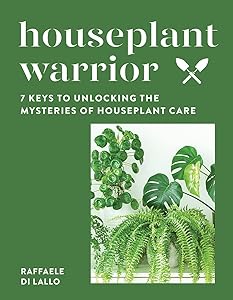 Houseplant Warrior: 7 Keys to Unlocking the Mysteries of Houseplant Care by Raffaele Di Lallo