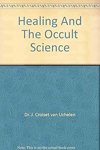 HEALING AND OCCULT SCIENCE by J. Croiset Van Uchelen