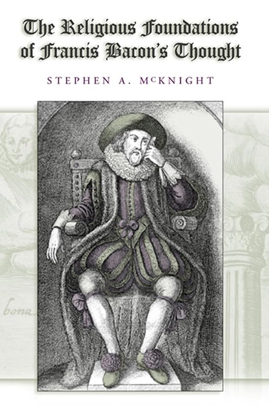 The Religious Foundations of Francis Bacon's Thought (Volume 1) (The Eric Voegelin Institute Series in Political Philosophy) by Stephen A. McKnight