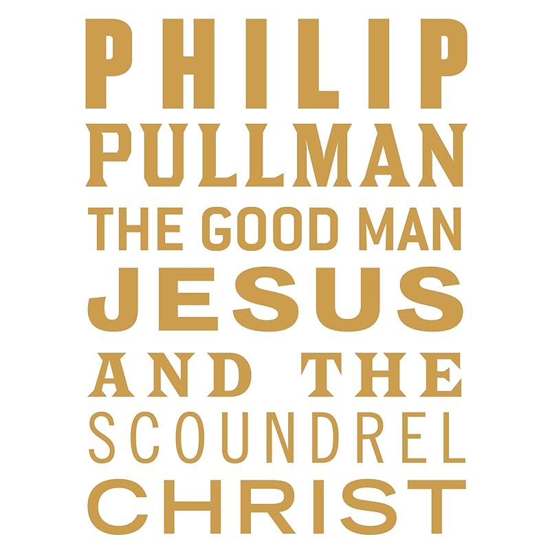The Good Man Jesus and the Scoundrel Christ: The Myths, Book 6 by Philip Pullman