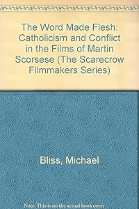 The Word Made Flesh: Catholicism and Conflict in the Films of Martin Scorsese (Filmmakers Series)