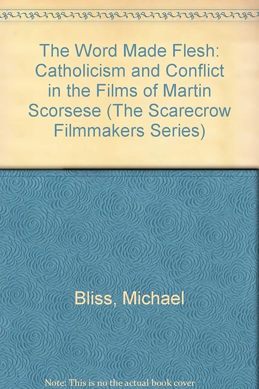The Word Made Flesh: Catholicism and Conflict in the Films of Martin Scorsese (Filmmakers Series) by Michael Bliss