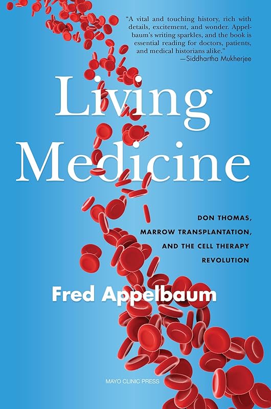 Living Medicine: Don Thomas, Marrow Transplantation, and the Cell Therapy Revolution by Frederick Appelbaum M.D.