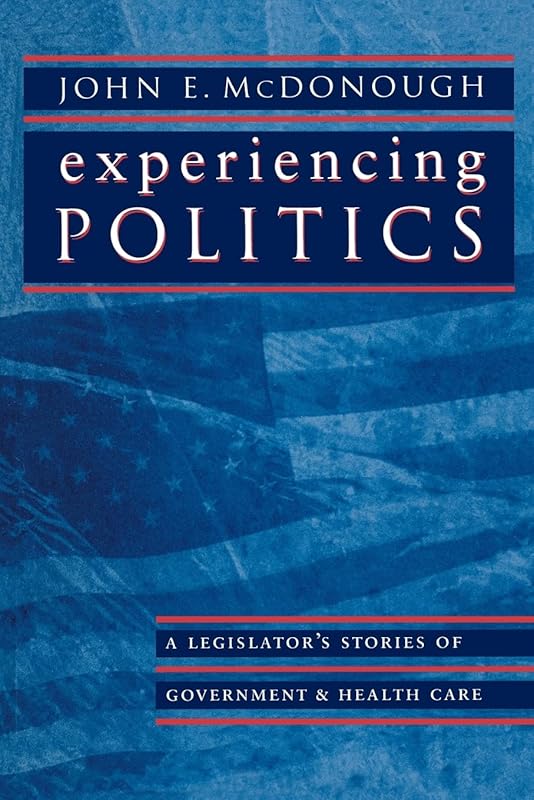 Experiencing Politics: A Legislator's Stories of Government and Health Care (California/Milbank Series on Health and the Public) by John E. E. McDonough
