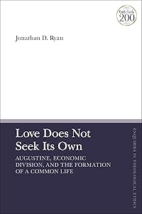 Love Does Not Seek Its Own: Augustine, Economic Division, and the Formation of a Common Life (T&T Clark Enquiries in Theological Ethics) by Jonathan D. Ryan
