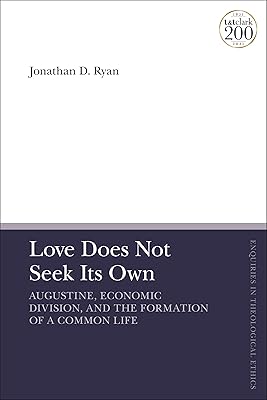 Love Does Not Seek Its Own: Augustine, Economic Division, and the Formation of a Common Life (T&T Clark Enquiries in Theological Ethics)