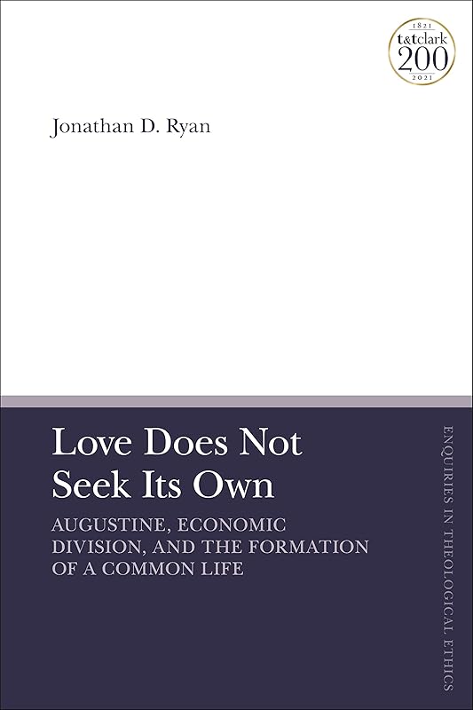 Love Does Not Seek Its Own: Augustine, Economic Division, and the Formation of a Common Life (T&T Clark Enquiries in Theological Ethics) by Jonathan D. Ryan