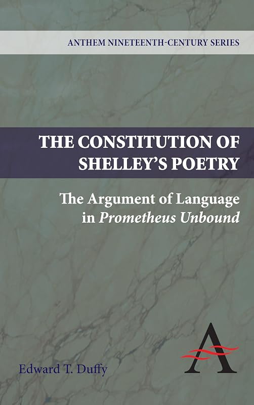 The Constitution of Shelley's Poetry: The Argument of Language in Prometheus Unbound (Anthem Nineteenth-Century Series) by Edward T. Duffy