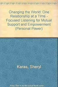 Changing the World: One Relationship at a Time : Focused Listening for Mutual Support & Empowerment (Personal Power) by Sheryl Karas