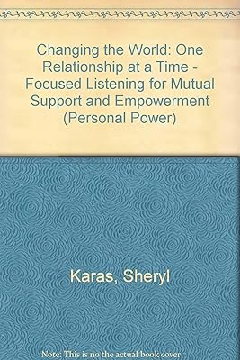 Changing the World: One Relationship at a Time : Focused Listening for Mutual Support & Empowerment (Personal Power)