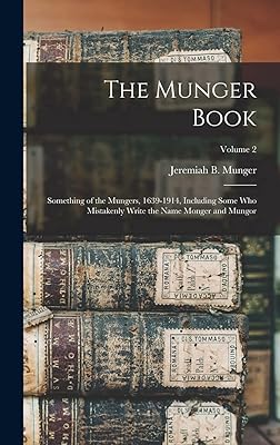 The Munger Book: Something of the Mungers, 1639-1914, Including Some Who Mistakenly Write the Name Monger and Mungor; Volume 2